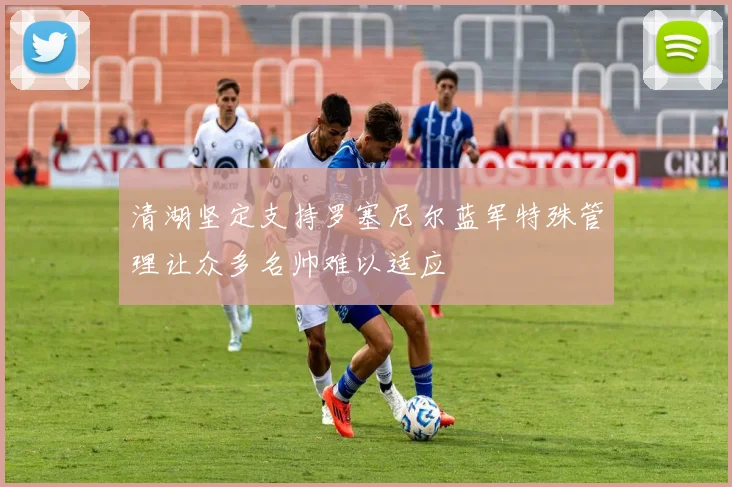 清湖坚定支持罗塞尼尔蓝军特殊管理让众多名帅难以适应