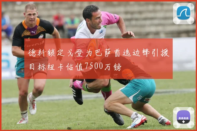 德科锁定戈登为巴萨首选边锋引援目标纽卡估值7500万镑