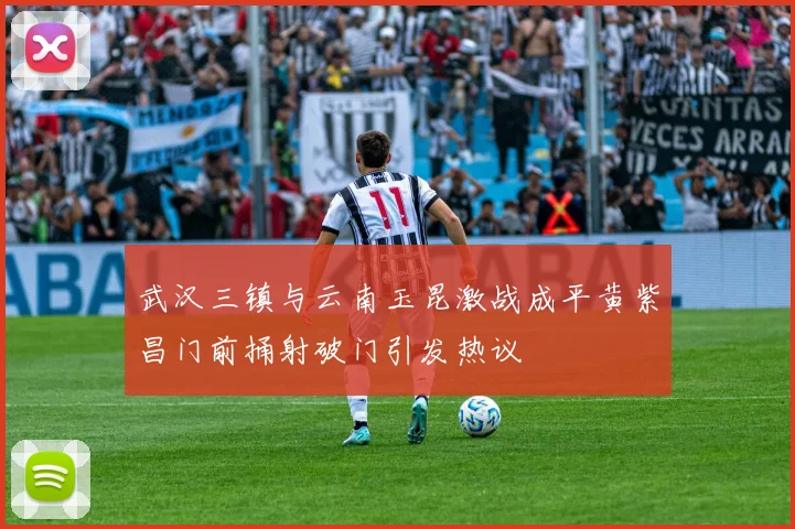 武汉三镇与云南玉昆激战成平黄紫昌门前捅射破门引发热议