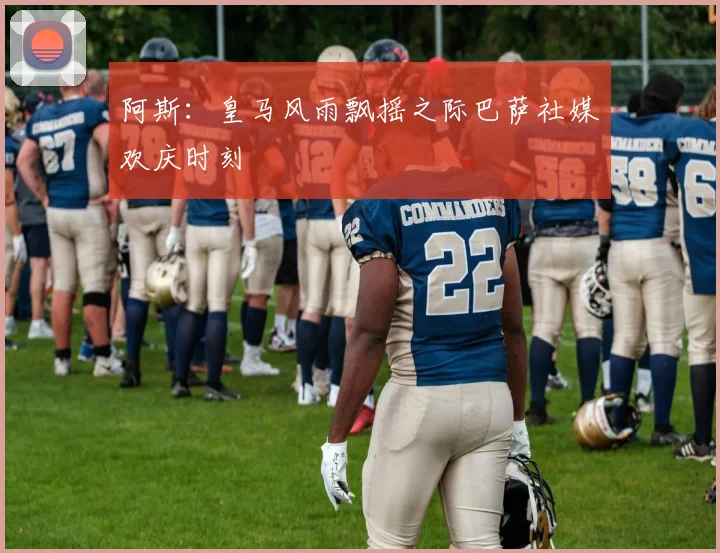 阿斯：皇马风雨飘摇之际巴萨社媒欢庆时刻
