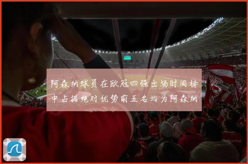 阿森纳球员在欧冠四强出场时间榜中占据绝对优势前五名均为阿森纳球员