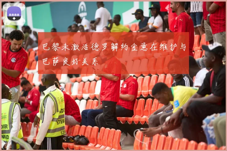 巴黎未激活德罗解约金意在维护与巴萨良好关系