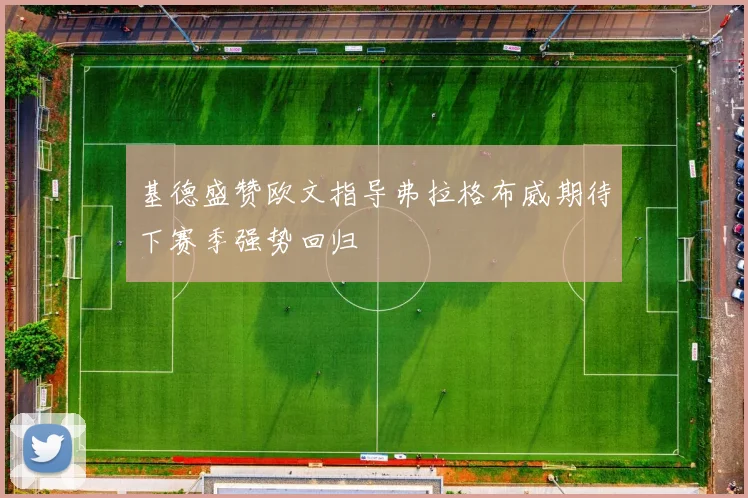 基德盛赞欧文指导弗拉格布威期待下赛季强势回归