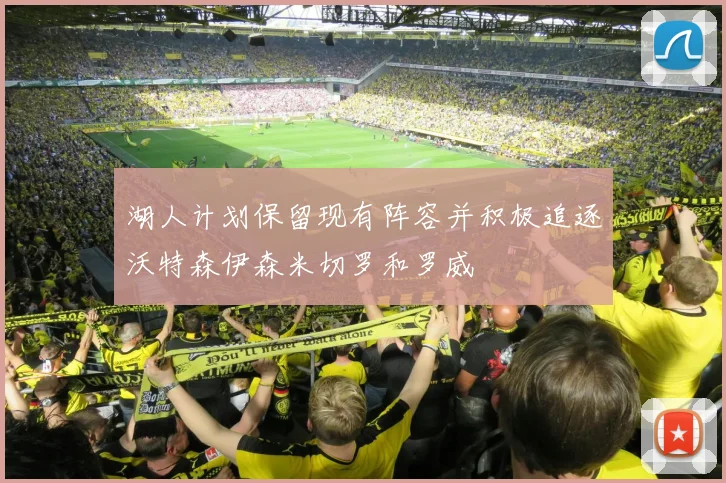 湖人计划保留现有阵容并积极追逐沃特森伊森米切罗和罗威