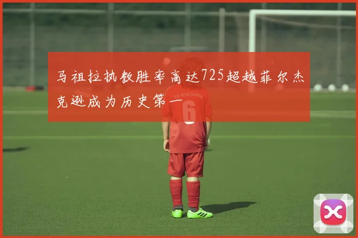 马祖拉执教胜率高达725超越菲尔杰克逊成为历史第一