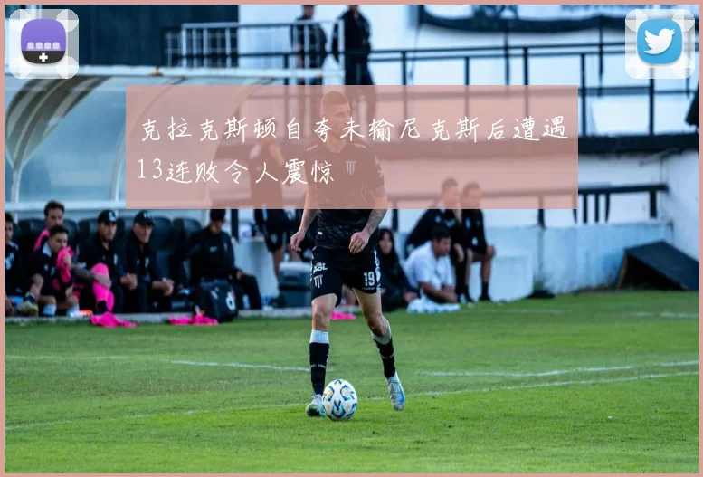克拉克斯顿自夸未输尼克斯后遭遇13连败令人震惊