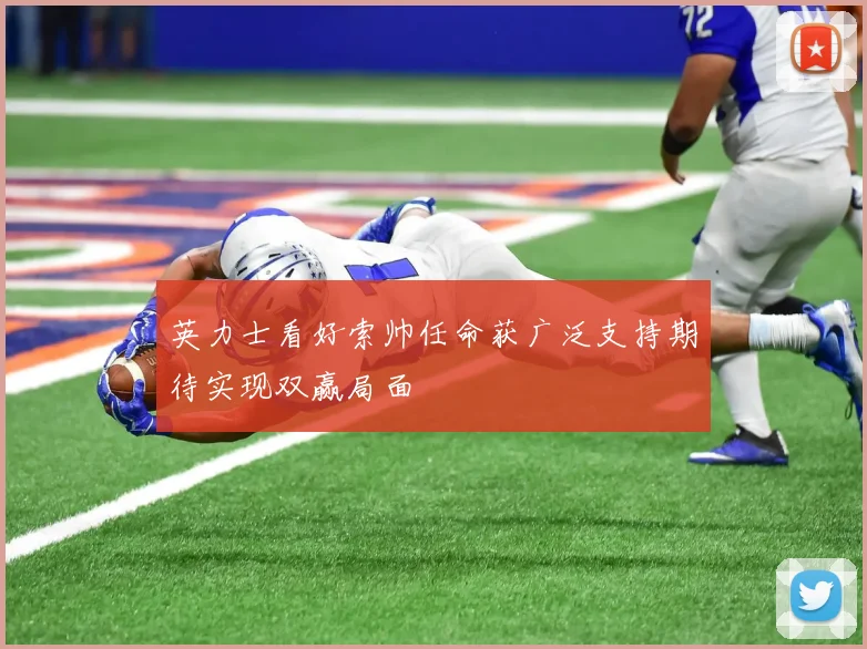 英力士看好索帅任命获广泛支持期待实现双赢局面