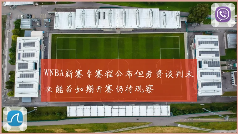 WNBA新赛季赛程公布但劳资谈判未决能否如期开赛仍待观察
