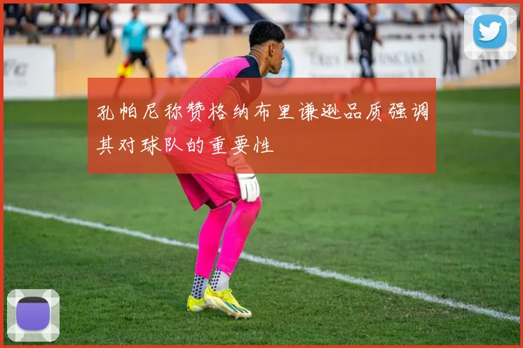 孔帕尼称赞格纳布里谦逊品质强调其对球队的重要性