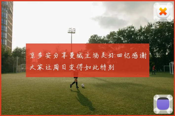 京多安分享曼城主场美好回忆感谢大家让周日变得如此特别