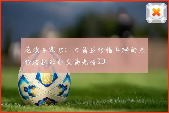 范埃克塞尔：火箭应珍惜年轻的杰伦格林而非交易老将KD